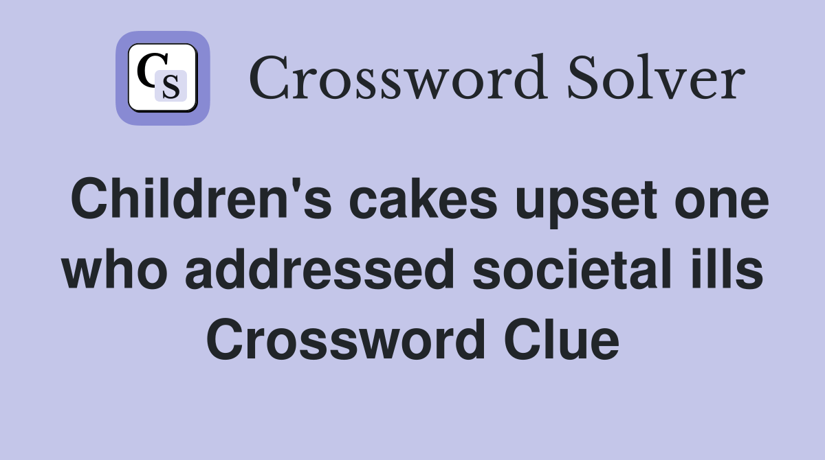 Children's cakes upset one who addressed societal ills Crossword Clue
